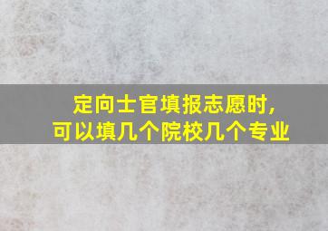 定向士官填报志愿时,可以填几个院校几个专业