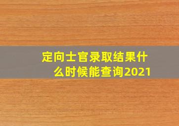 定向士官录取结果什么时候能查询2021