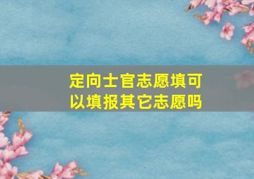 定向士官志愿填可以填报其它志愿吗