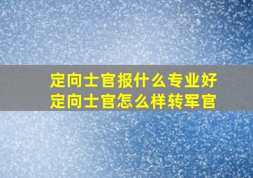 定向士官报什么专业好定向士官怎么样转军官