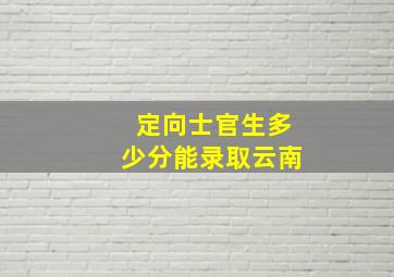 定向士官生多少分能录取云南