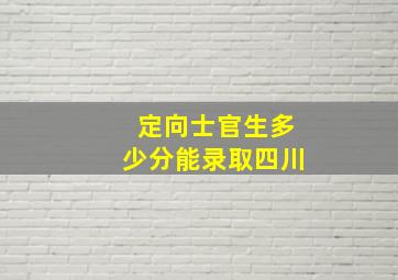 定向士官生多少分能录取四川