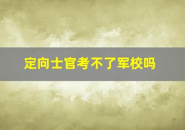 定向士官考不了军校吗