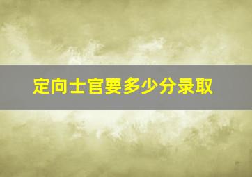 定向士官要多少分录取