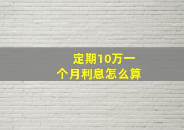 定期10万一个月利息怎么算