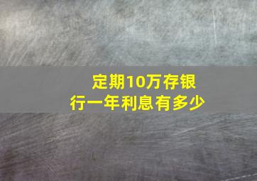 定期10万存银行一年利息有多少