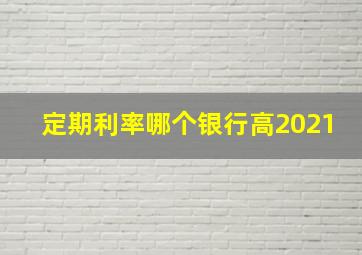 定期利率哪个银行高2021