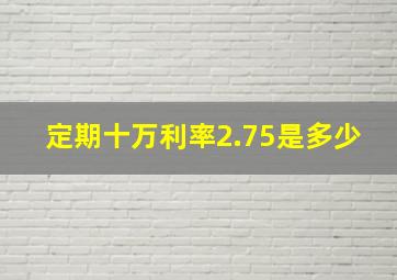 定期十万利率2.75是多少