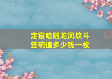 定窑暗雕龙凤纹斗笠碗值多少钱一枚