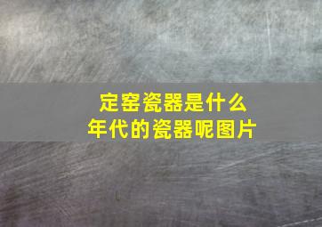 定窑瓷器是什么年代的瓷器呢图片