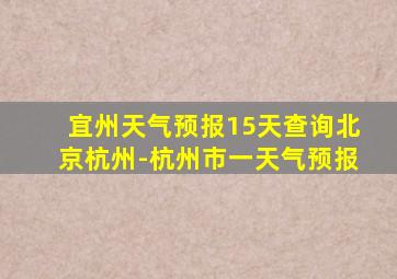 宜州天气预报15天查询北京杭州-杭州市一天气预报