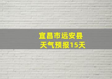 宜昌市远安县天气预报15天