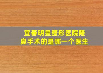 宜春明星整形医院隆鼻手术的是哪一个医生