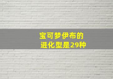 宝可梦伊布的进化型是29种