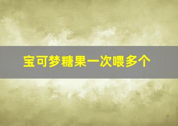 宝可梦糖果一次喂多个