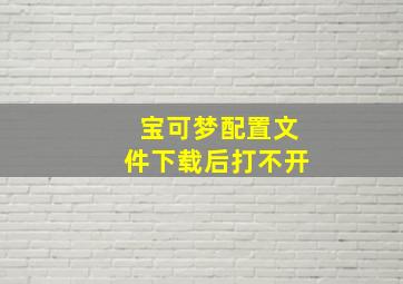 宝可梦配置文件下载后打不开