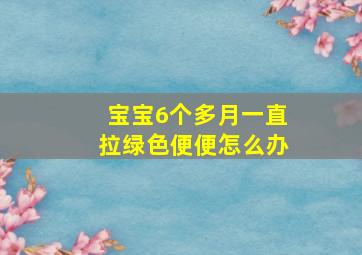 宝宝6个多月一直拉绿色便便怎么办