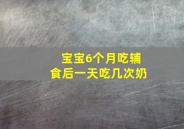 宝宝6个月吃辅食后一天吃几次奶