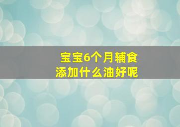 宝宝6个月辅食添加什么油好呢