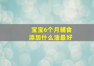 宝宝6个月辅食添加什么油最好