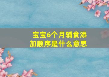 宝宝6个月辅食添加顺序是什么意思