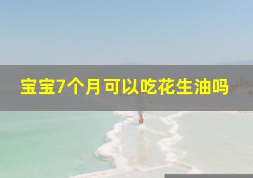 宝宝7个月可以吃花生油吗