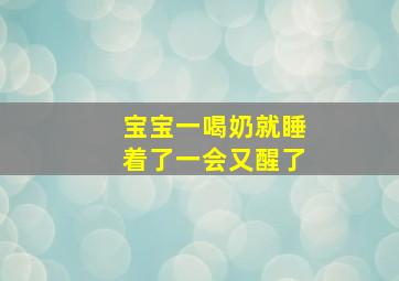 宝宝一喝奶就睡着了一会又醒了