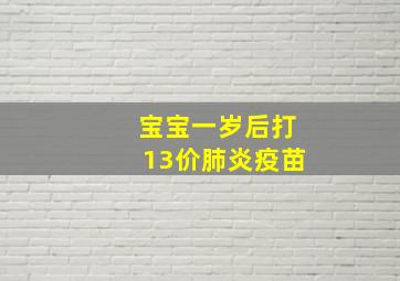 宝宝一岁后打13价肺炎疫苗