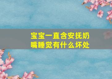 宝宝一直含安抚奶嘴睡觉有什么坏处