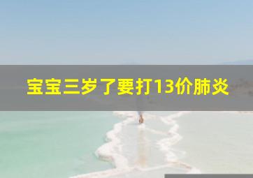 宝宝三岁了要打13价肺炎