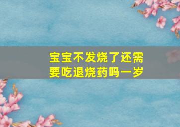 宝宝不发烧了还需要吃退烧药吗一岁