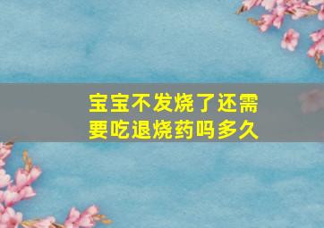 宝宝不发烧了还需要吃退烧药吗多久