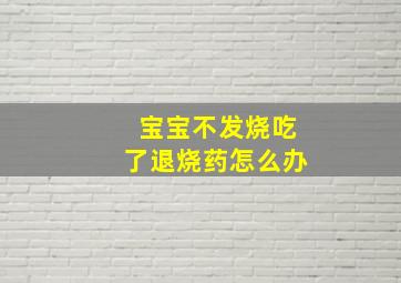 宝宝不发烧吃了退烧药怎么办