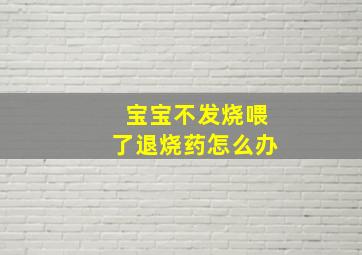 宝宝不发烧喂了退烧药怎么办