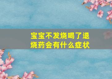 宝宝不发烧喝了退烧药会有什么症状