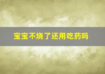 宝宝不烧了还用吃药吗