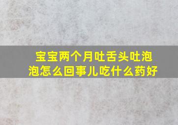 宝宝两个月吐舌头吐泡泡怎么回事儿吃什么药好