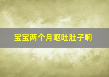 宝宝两个月呕吐肚子响