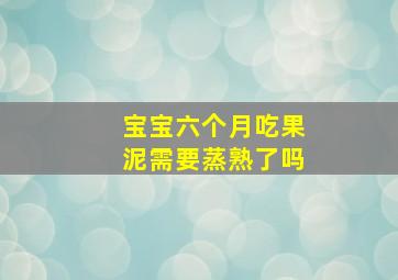 宝宝六个月吃果泥需要蒸熟了吗