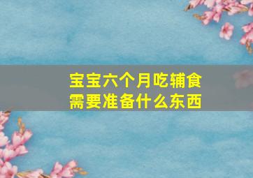 宝宝六个月吃辅食需要准备什么东西