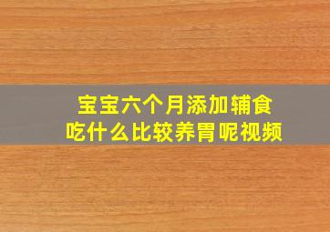 宝宝六个月添加辅食吃什么比较养胃呢视频