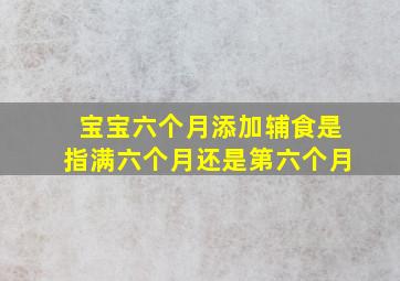 宝宝六个月添加辅食是指满六个月还是第六个月