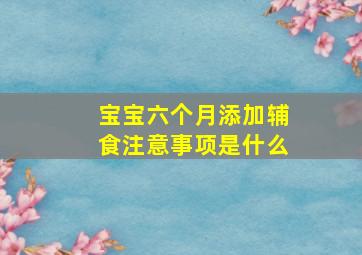 宝宝六个月添加辅食注意事项是什么