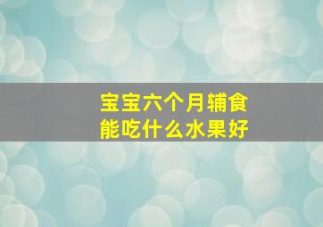 宝宝六个月辅食能吃什么水果好