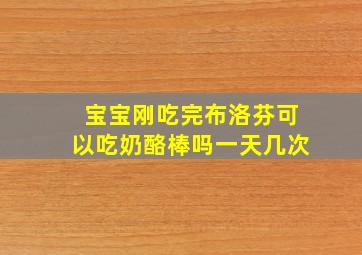 宝宝刚吃完布洛芬可以吃奶酪棒吗一天几次