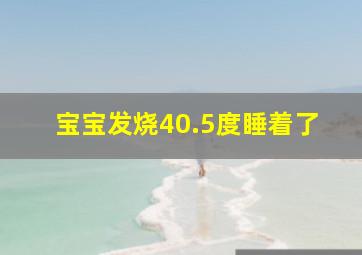 宝宝发烧40.5度睡着了