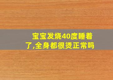 宝宝发烧40度睡着了,全身都很烫正常吗