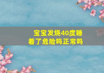 宝宝发烧40度睡着了危险吗正常吗