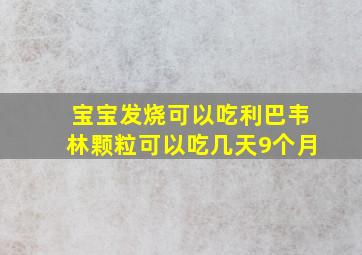 宝宝发烧可以吃利巴韦林颗粒可以吃几天9个月