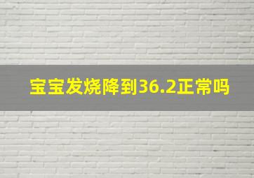 宝宝发烧降到36.2正常吗